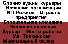 Срочно нужны курьеры! › Название организации ­ ИП Рожков › Отрасль предприятия ­ Строительная компания › Название вакансии ­ Курьер › Место работы ­ Ул. Тонкинская › Минимальный оклад ­ 30 000 › Возраст от ­ 18 › Возраст до ­ 35 - Нижегородская обл., Нижний Новгород г. Работа » Вакансии   . Нижегородская обл.,Нижний Новгород г.
